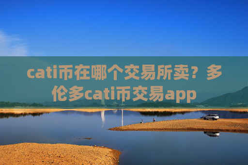 cati币在哪个交易所卖？多伦多cati币交易app