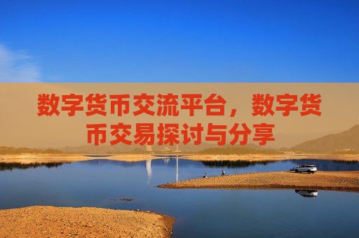 数字货币交流平台，数字货币交易探讨与分享
