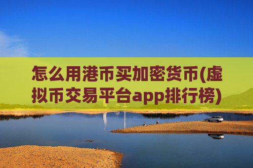 怎么用港币买加密货币(虚拟币交易平台app排行榜)