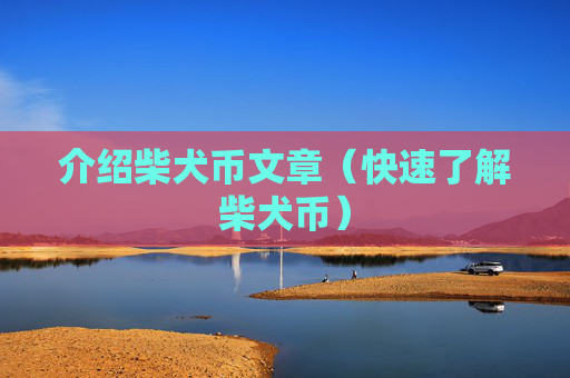 介绍柴犬币文章（快速了解柴犬币）
