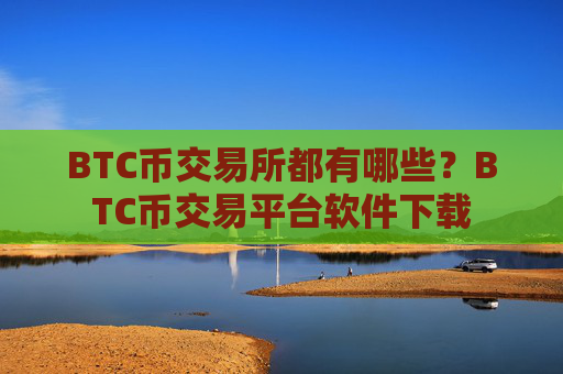 BTC币交易所都有哪些？BTC币交易平台软件下载