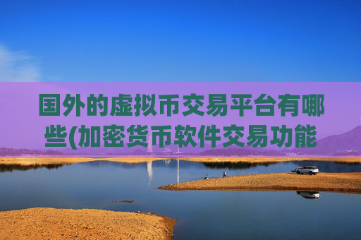 国外的虚拟币交易平台有哪些(加密货币软件交易功能全面解析)
