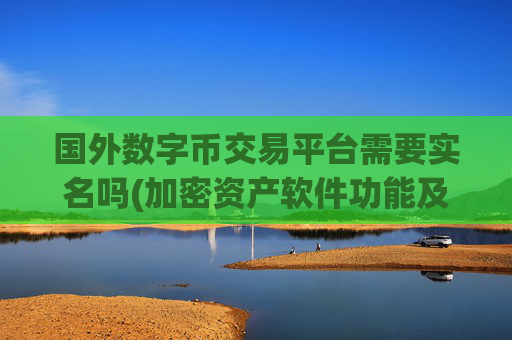 国外数字币交易平台需要实名吗(加密资产软件功能及使用)