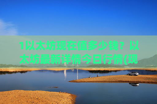 1以太坊现在值多少钱？以太坊最新详情今日行情(现价28131.07元)
