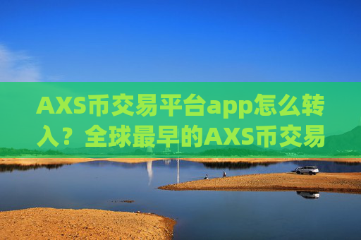AXS币交易平台app怎么转入？全球最早的AXS币交易网站