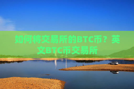 如何将交易所的BTC币？英文BTC币交易所