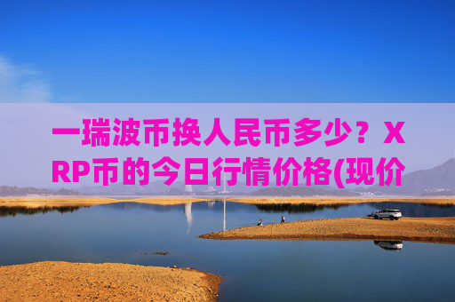 一瑞波币换人民币多少？XRP币的今日行情价格(现价17.1065元)