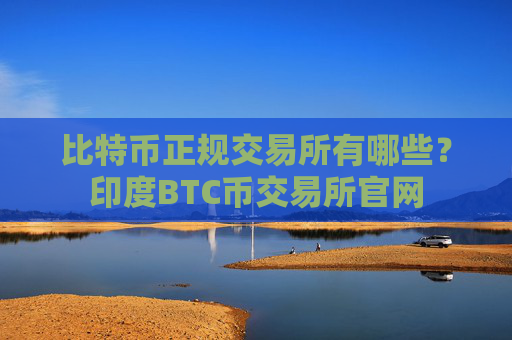 比特币正规交易所有哪些？印度BTC币交易所官网
