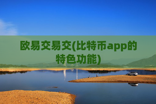 欧易交易交(比特币app的特色功能)