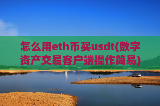 怎么用eth币买usdt(数字资产交易客户端操作简易)