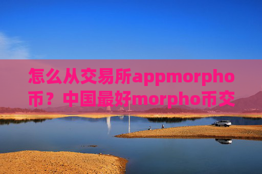 怎么从交易所appmorpho币？中国最好morpho币交易app下载