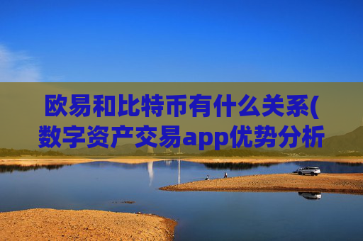 欧易和比特币有什么关系(数字资产交易app优势分析)