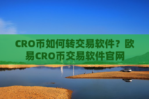 CRO币如何转交易软件？欧易CRO币交易软件官网