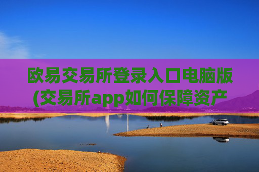 欧易交易所登录入口电脑版(交易所app如何保障资产安全)