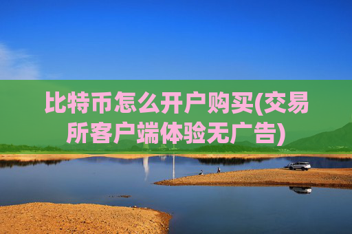 比特币怎么开户购买(交易所客户端体验无广告)