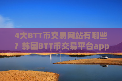 4大BTT币交易网站有哪些？韩国BTT币交易平台app排行榜