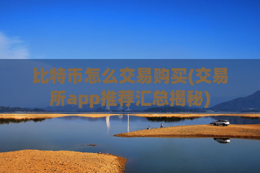 比特币怎么交易购买(交易所app推荐汇总揭秘)