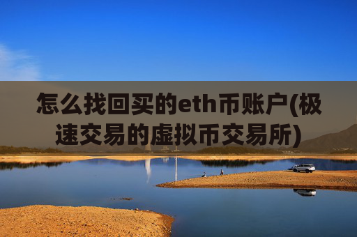 怎么找回买的eth币账户(极速交易的虚拟币交易所)