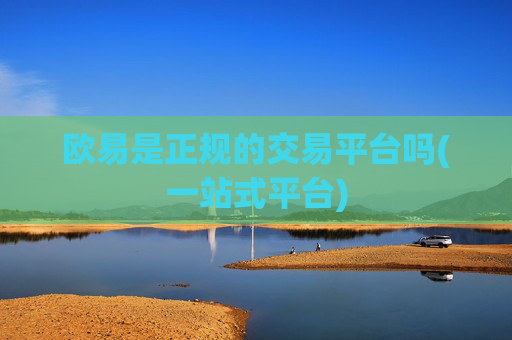 欧易是正规的交易平台吗(一站式平台)