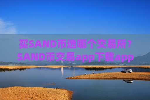 买SAND币选哪个交易所？SAND币交易app下载app手机版