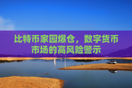 比特币家园爆仓，数字货币市场的高风险警示