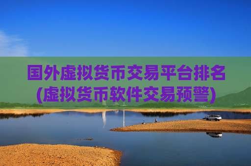 国外虚拟货币交易平台排名(虚拟货币软件交易预警)
