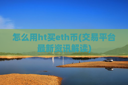 怎么用ht买eth币(交易平台最新资讯解读)