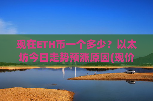 现在ETH币一个多少？以太坊今日走势预涨原因(现价28377.51元)