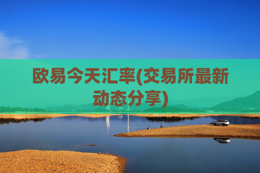 欧易今天汇率(交易所最新动态分享)