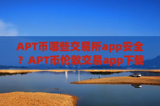 APT币哪些交易所app安全？APT币伦敦交易app下载