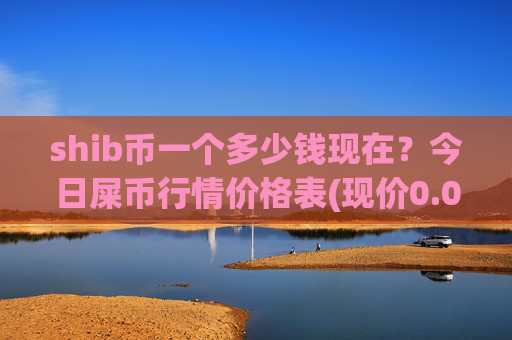 shib币一个多少钱现在？今日屎币行情价格表(现价0.00022689元)