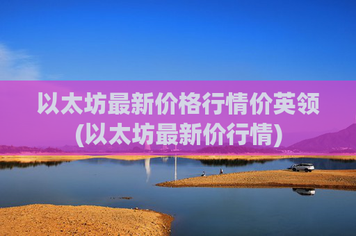 以太坊最新价格行情价英领(以太坊最新价行情)