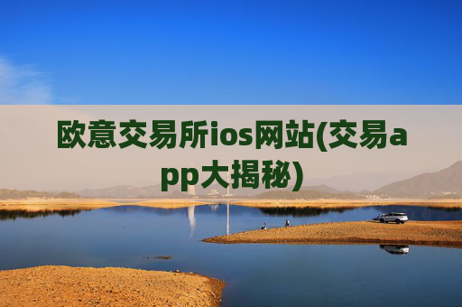 欧意交易所ios网站(交易app大揭秘)