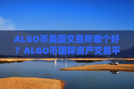 ALGO币美国交易所哪个好？ALGO币国际资产交易平台app