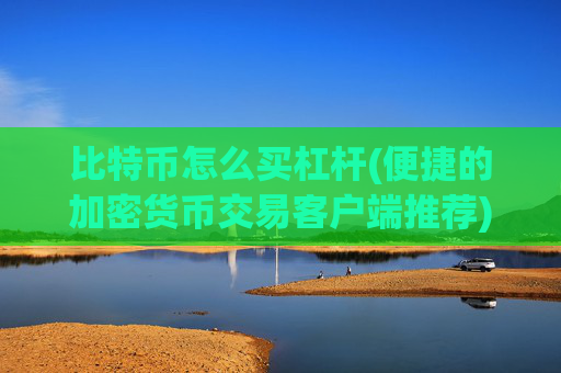 比特币怎么买杠杆(便捷的加密货币交易客户端推荐)