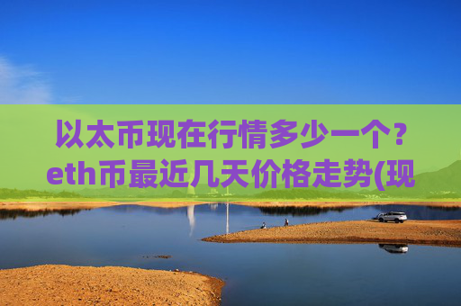 以太币现在行情多少一个？eth币最近几天价格走势(现价27754.41元)