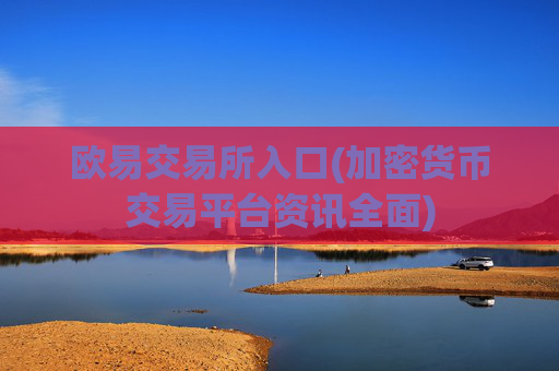 欧易交易所入口(加密货币交易平台资讯全面)