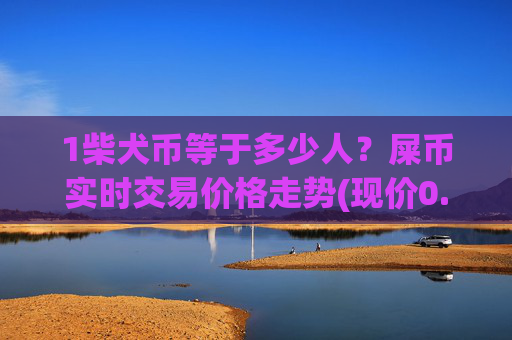 1柴犬币等于多少人？屎币实时交易价格走势(现价0.00016048元)