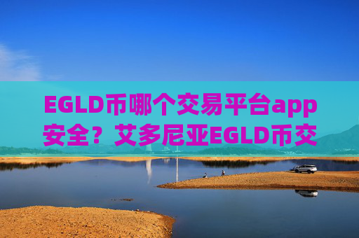 EGLD币哪个交易平台app安全？艾多尼亚EGLD币交易所