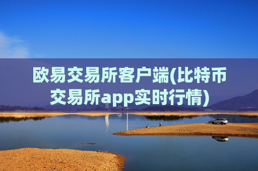 欧易交易所客户端(比特币交易所app实时行情)