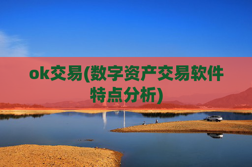 ok交易(数字资产交易软件特点分析)