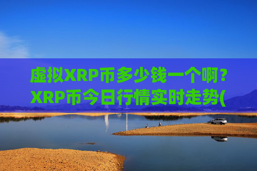 虚拟XRP币多少钱一个啊？XRP币今日行情实时走势(现价17.0626元)