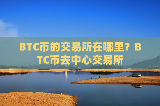 BTC币的交易所在哪里？BTC币去中心交易所