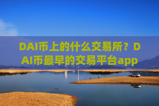DAI币上的什么交易所？DAI币最早的交易平台app