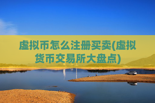 虚拟币怎么注册买卖(虚拟货币交易所大盘点)