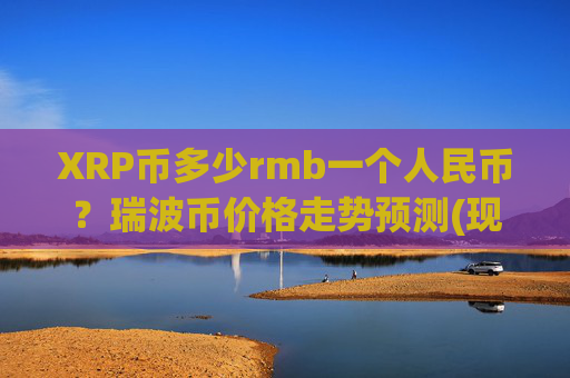 XRP币多少rmb一个人民币？瑞波币价格走势预测(现价16.4097元)