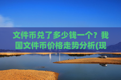 文件币兑了多少钱一个？我国文件币价格走势分析(现价57.2442元)
