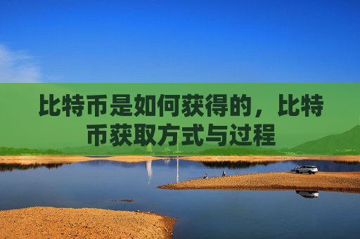 比特币是如何获得的，比特币获取方式与过程