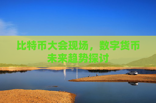 比特币大会现场，数字货币未来趋势探讨