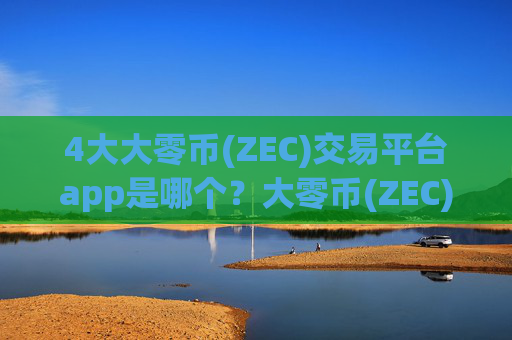 4大大零币(ZEC)交易平台app是哪个？大零币(ZEC)交易平台app申请